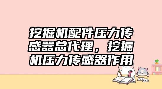 挖掘機(jī)配件壓力傳感器總代理，挖掘機(jī)壓力傳感器作用