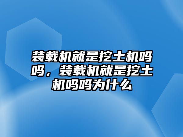 裝載機(jī)就是挖土機(jī)嗎嗎，裝載機(jī)就是挖土機(jī)嗎嗎為什么