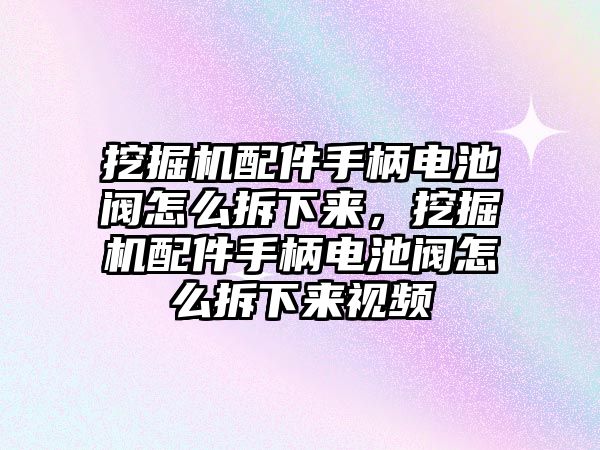 挖掘機(jī)配件手柄電池閥怎么拆下來，挖掘機(jī)配件手柄電池閥怎么拆下來視頻