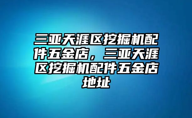 三亞天涯區(qū)挖掘機(jī)配件五金店，三亞天涯區(qū)挖掘機(jī)配件五金店地址