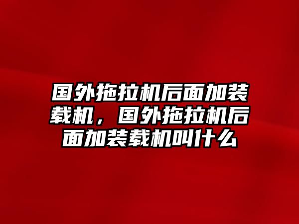 國外拖拉機(jī)后面加裝載機(jī)，國外拖拉機(jī)后面加裝載機(jī)叫什么