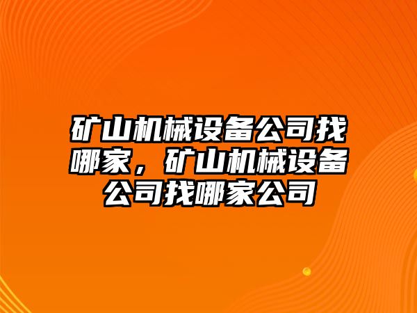 礦山機(jī)械設(shè)備公司找哪家，礦山機(jī)械設(shè)備公司找哪家公司