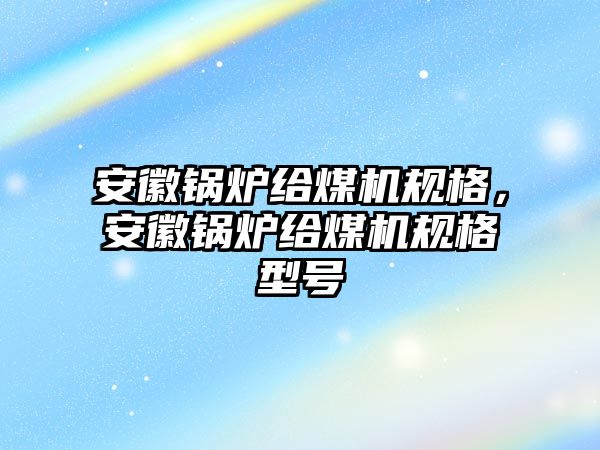 安徽鍋爐給煤機(jī)規(guī)格，安徽鍋爐給煤機(jī)規(guī)格型號(hào)