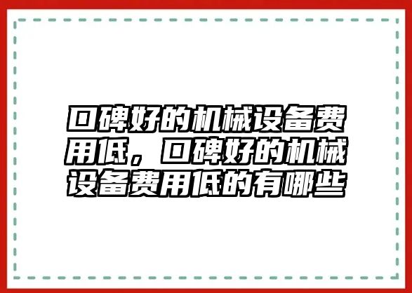 口碑好的機(jī)械設(shè)備費(fèi)用低，口碑好的機(jī)械設(shè)備費(fèi)用低的有哪些