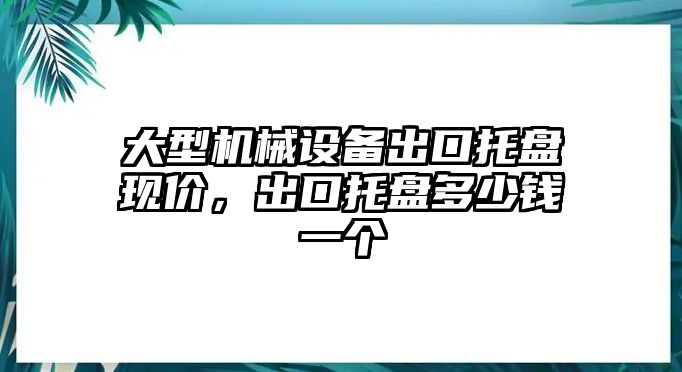 大型機械設(shè)備出口托盤現(xiàn)價，出口托盤多少錢一個