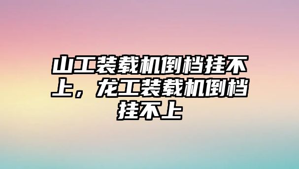 山工裝載機(jī)倒檔掛不上，龍工裝載機(jī)倒檔掛不上