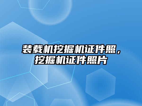 裝載機挖掘機證件照，挖掘機證件照片