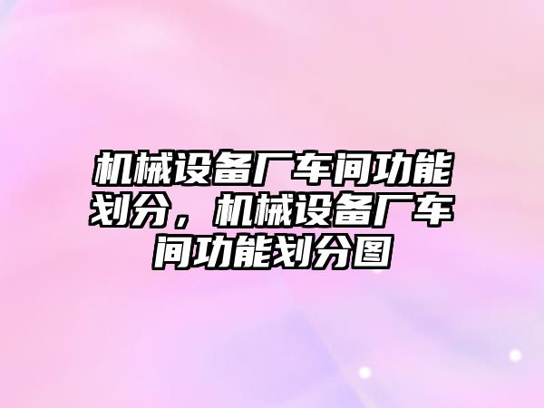 機械設備廠車間功能劃分，機械設備廠車間功能劃分圖