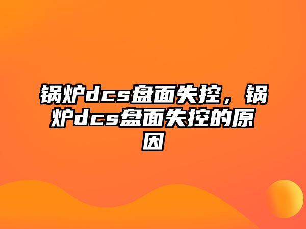 鍋爐dcs盤(pán)面失控，鍋爐dcs盤(pán)面失控的原因