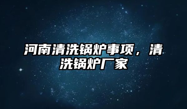 河南清洗鍋爐事項，清洗鍋爐廠家