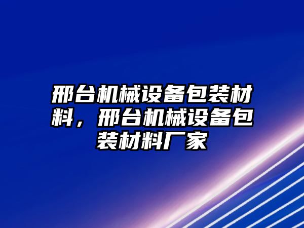 邢臺機械設(shè)備包裝材料，邢臺機械設(shè)備包裝材料廠家