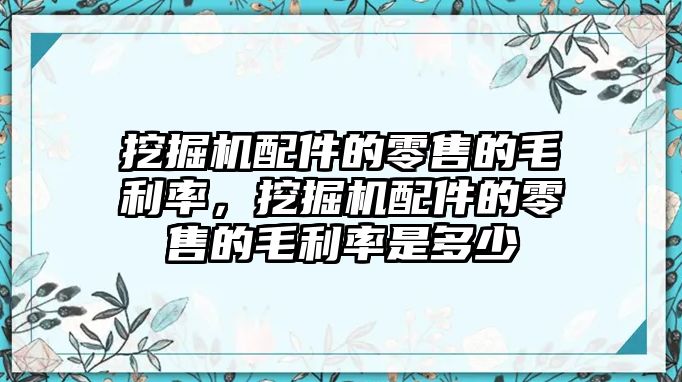 挖掘機(jī)配件的零售的毛利率，挖掘機(jī)配件的零售的毛利率是多少