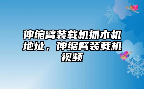 伸縮臂裝載機抓木機地址，伸縮臂裝載機視頻