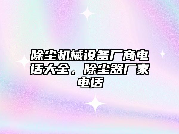 除塵機械設(shè)備廠商電話大全，除塵器廠家電話