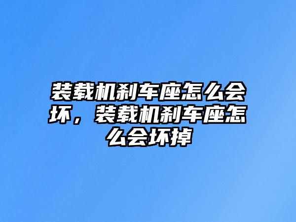 裝載機(jī)剎車座怎么會(huì)壞，裝載機(jī)剎車座怎么會(huì)壞掉