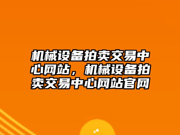 機械設備拍賣交易中心網(wǎng)站，機械設備拍賣交易中心網(wǎng)站官網(wǎng)