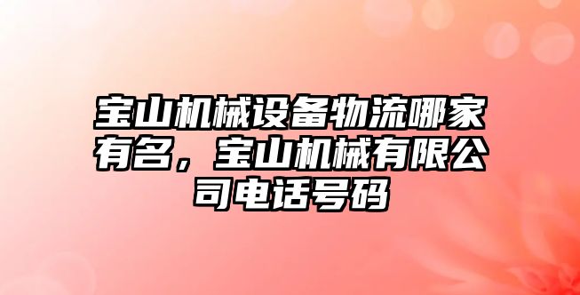 寶山機(jī)械設(shè)備物流哪家有名，寶山機(jī)械有限公司電話號(hào)碼