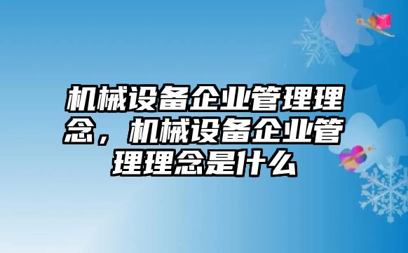 機(jī)械設(shè)備企業(yè)管理理念，機(jī)械設(shè)備企業(yè)管理理念是什么