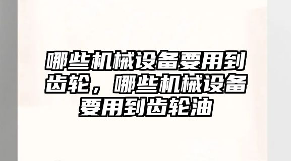 哪些機械設(shè)備要用到齒輪，哪些機械設(shè)備要用到齒輪油