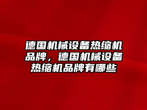 德國機械設備熱縮機品牌，德國機械設備熱縮機品牌有哪些