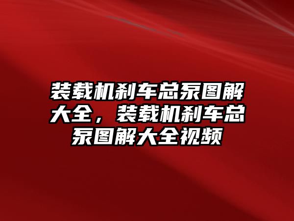 裝載機(jī)剎車總泵圖解大全，裝載機(jī)剎車總泵圖解大全視頻