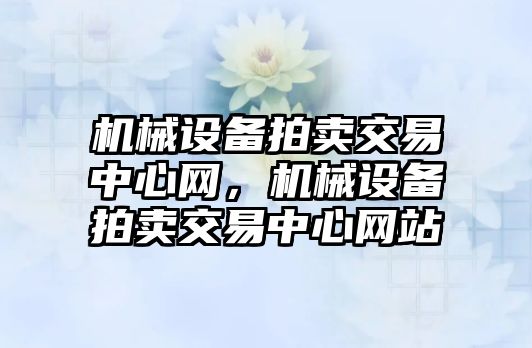 機械設(shè)備拍賣交易中心網(wǎng)，機械設(shè)備拍賣交易中心網(wǎng)站