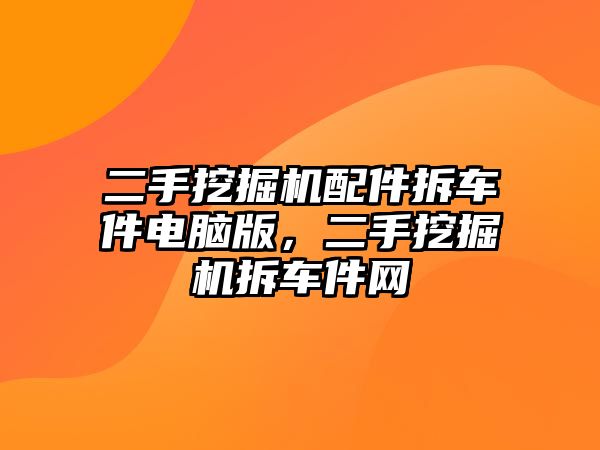 二手挖掘機配件拆車件電腦版，二手挖掘機拆車件網(wǎng)