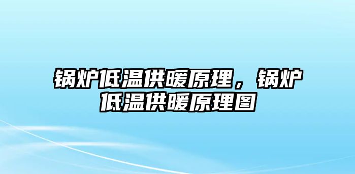 鍋爐低溫供暖原理，鍋爐低溫供暖原理圖