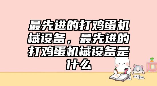 最先進(jìn)的打雞蛋機(jī)械設(shè)備，最先進(jìn)的打雞蛋機(jī)械設(shè)備是什么