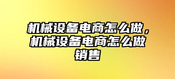 機械設(shè)備電商怎么做，機械設(shè)備電商怎么做銷售