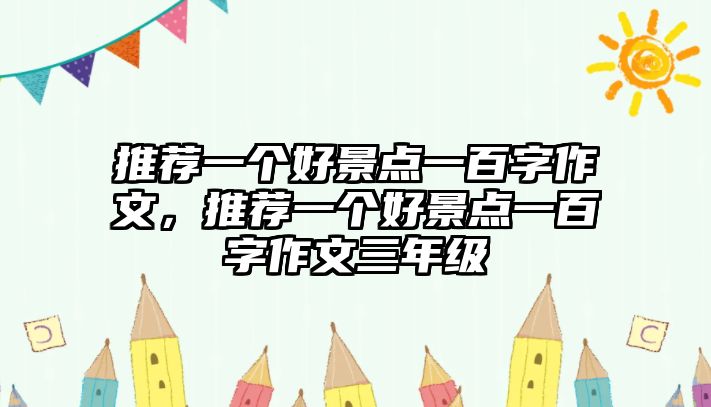 推薦一個(gè)好景點(diǎn)一百字作文，推薦一個(gè)好景點(diǎn)一百字作文三年級(jí)