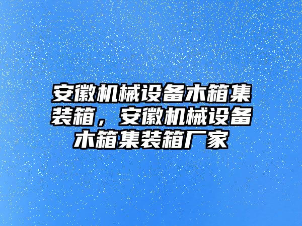 安徽機械設備木箱集裝箱，安徽機械設備木箱集裝箱廠家