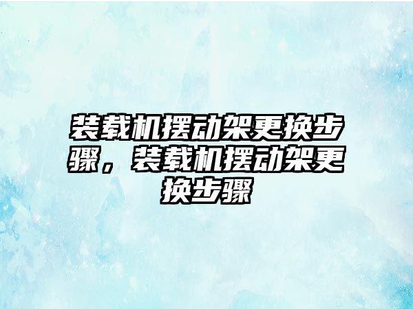 裝載機擺動架更換步驟，裝載機擺動架更換步驟