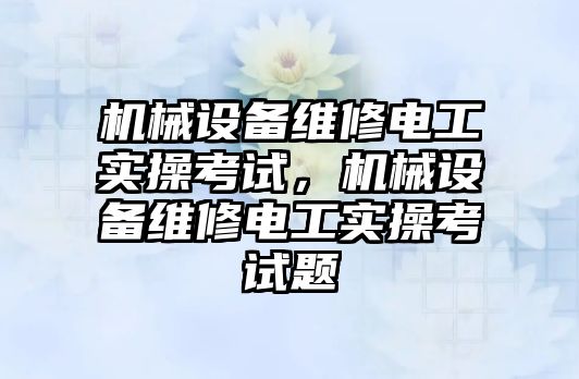 機械設備維修電工實操考試，機械設備維修電工實操考試題