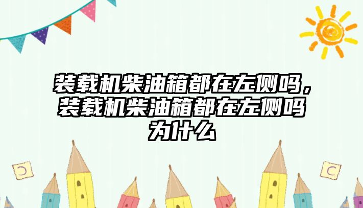 裝載機柴油箱都在左側(cè)嗎，裝載機柴油箱都在左側(cè)嗎為什么