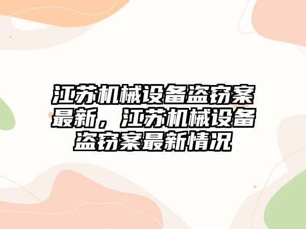 江蘇機械設(shè)備盜竊案最新，江蘇機械設(shè)備盜竊案最新情況