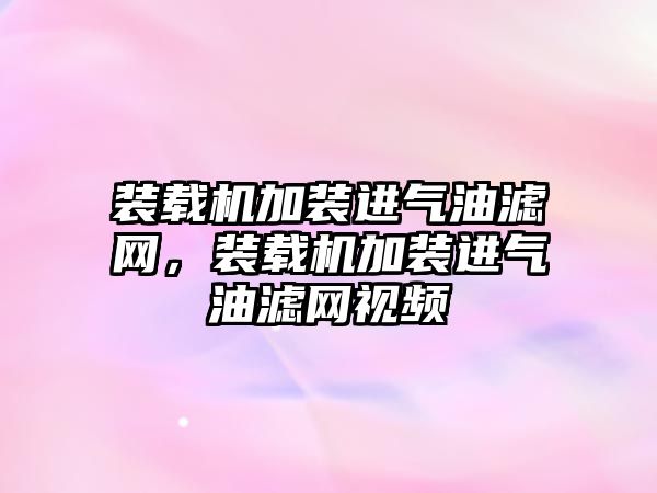 裝載機加裝進氣油濾網(wǎng)，裝載機加裝進氣油濾網(wǎng)視頻