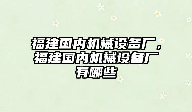 福建國內(nèi)機械設(shè)備廠，福建國內(nèi)機械設(shè)備廠有哪些