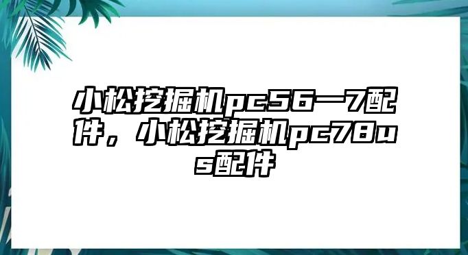 小松挖掘機(jī)pc56一7配件，小松挖掘機(jī)pc78us配件