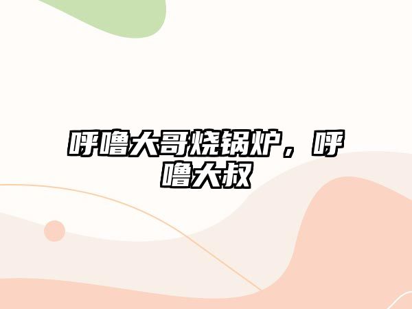 呼嚕大哥燒鍋爐，呼嚕大叔