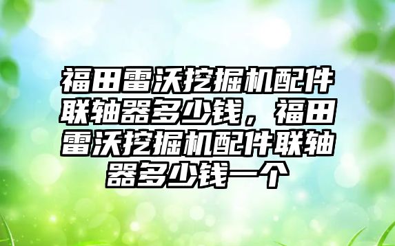 福田雷沃挖掘機配件聯軸器多少錢，福田雷沃挖掘機配件聯軸器多少錢一個