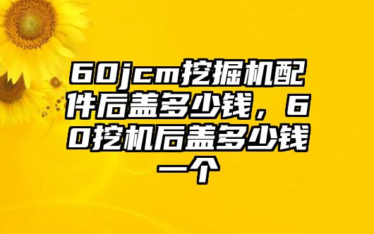 60jcm挖掘機(jī)配件后蓋多少錢，60挖機(jī)后蓋多少錢一個(gè)