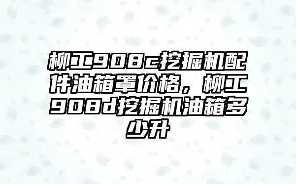 柳工908c挖掘機(jī)配件油箱罩價(jià)格，柳工908d挖掘機(jī)油箱多少升