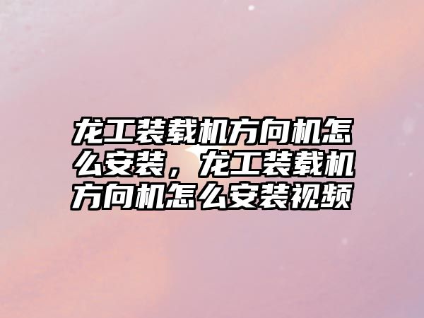 龍工裝載機方向機怎么安裝，龍工裝載機方向機怎么安裝視頻