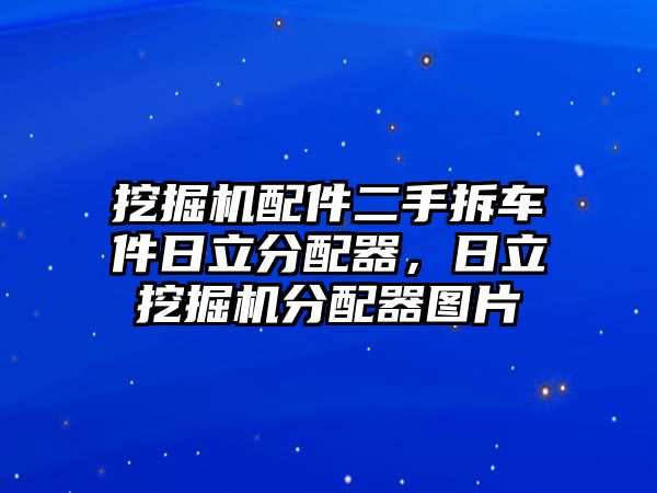 挖掘機配件二手拆車件日立分配器，日立挖掘機分配器圖片