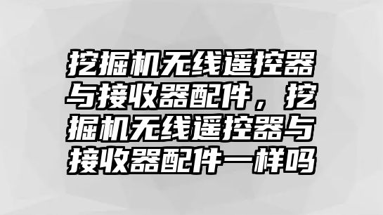 挖掘機(jī)無線遙控器與接收器配件，挖掘機(jī)無線遙控器與接收器配件一樣嗎