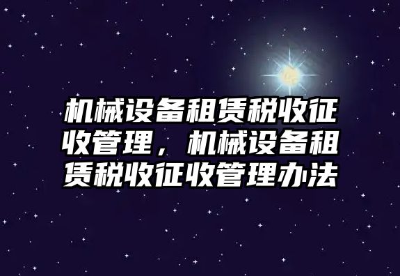 機械設(shè)備租賃稅收征收管理，機械設(shè)備租賃稅收征收管理辦法