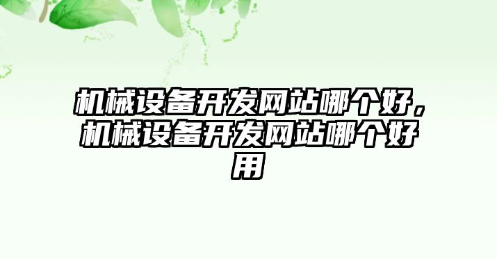 機(jī)械設(shè)備開(kāi)發(fā)網(wǎng)站哪個(gè)好，機(jī)械設(shè)備開(kāi)發(fā)網(wǎng)站哪個(gè)好用