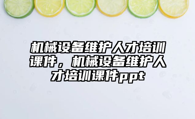 機械設(shè)備維護人才培訓(xùn)課件，機械設(shè)備維護人才培訓(xùn)課件ppt