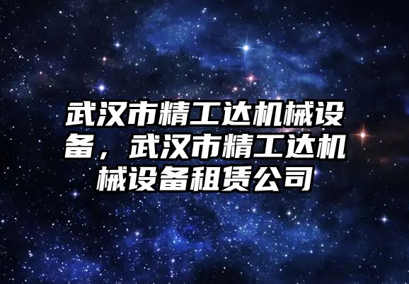 武漢市精工達(dá)機(jī)械設(shè)備，武漢市精工達(dá)機(jī)械設(shè)備租賃公司